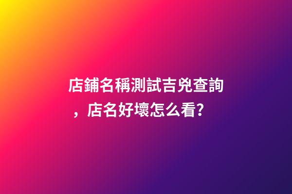 店鋪名稱測試吉兇查詢，店名好壞怎么看？